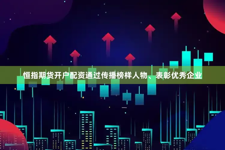 恒指期货开户配资通过传播榜样人物、表彰优秀企业