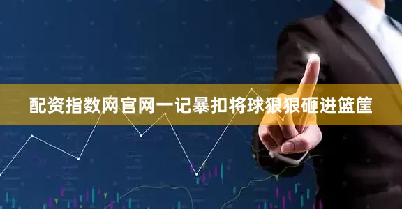 配资指数网官网一记暴扣将球狠狠砸进篮筐