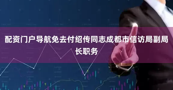 配资门户导航免去付绍传同志成都市信访局副局长职务