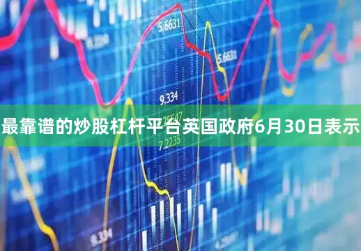 最靠谱的炒股杠杆平台英国政府6月30日表示