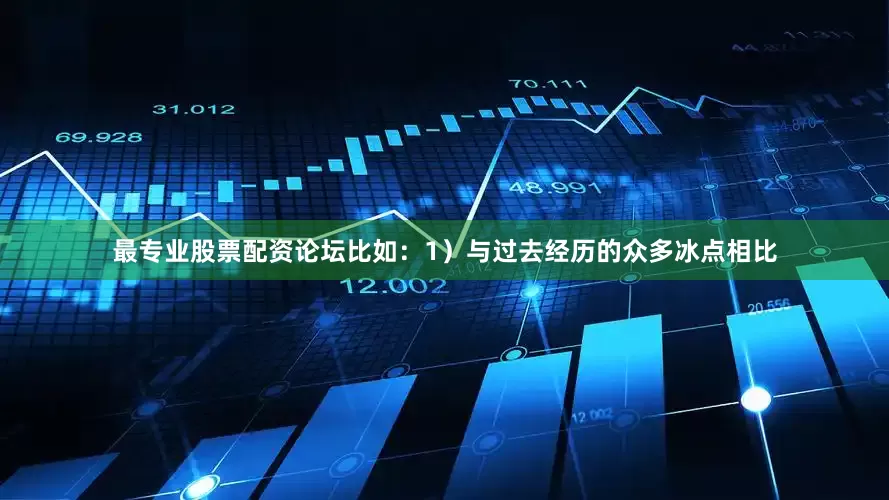 最专业股票配资论坛比如：1）与过去经历的众多冰点相比