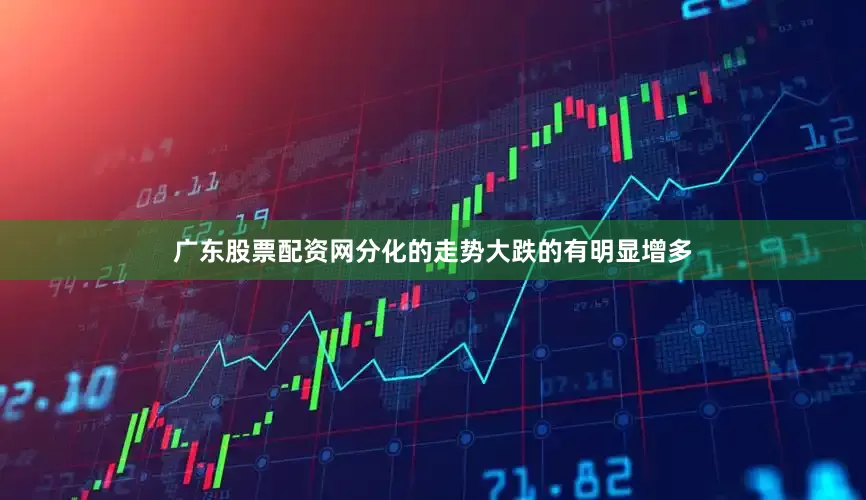 广东股票配资网分化的走势大跌的有明显增多