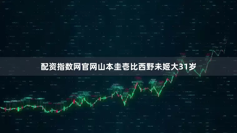 配资指数网官网山本圭壱比西野未姬大31岁