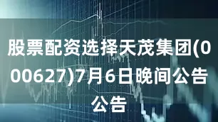 股票配资选择天茂集团(000627)7月6日晚间公告
