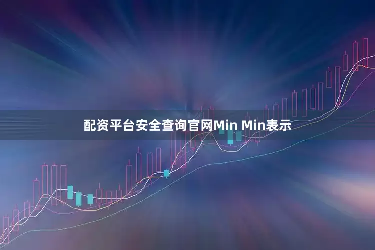 配资平台安全查询官网　　Min Min表示