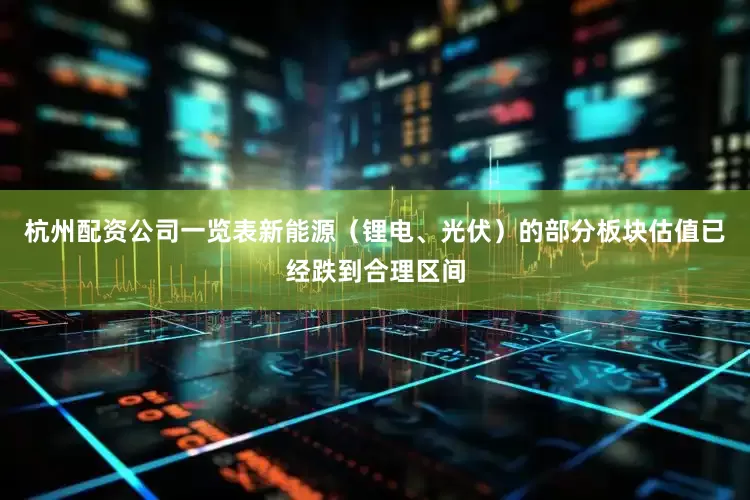 杭州配资公司一览表新能源（锂电、光伏）的部分板块估值已经跌到合理区间