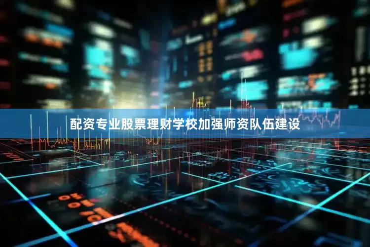 配资专业股票理财学校加强师资队伍建设