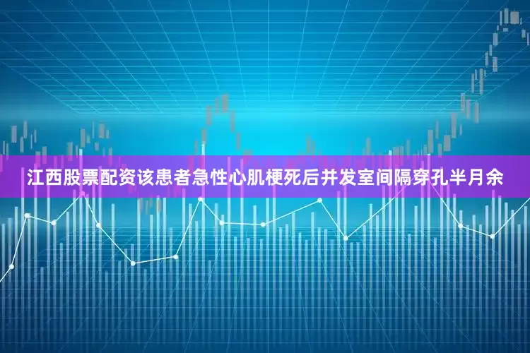 江西股票配资该患者急性心肌梗死后并发室间隔穿孔半月余