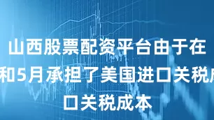 山西股票配资平台由于在4月和5月承担了美国进口关税成本
