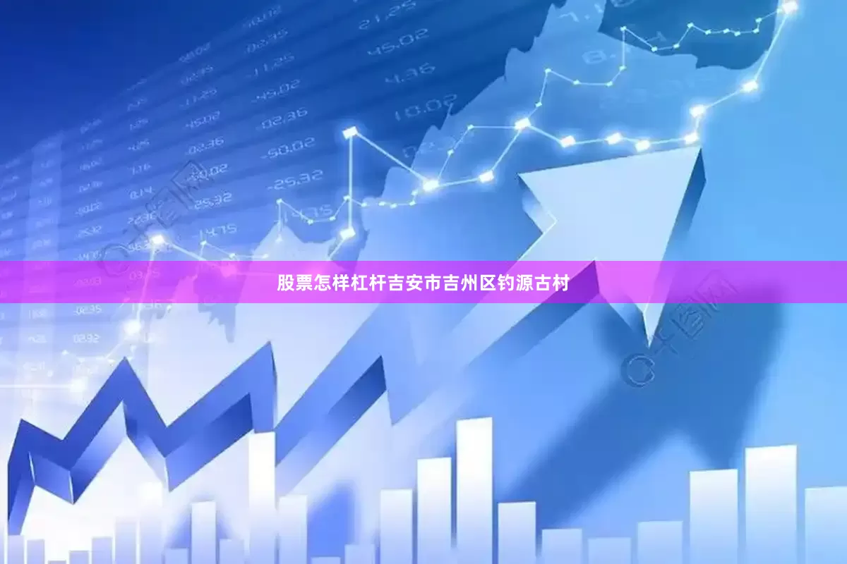 股票怎样杠杆吉安市吉州区钓源古村