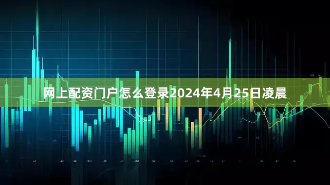 网上配资门户怎么登录　　2024年4月25日凌晨
