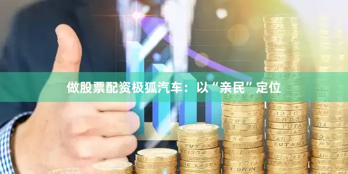 做股票配资极狐汽车：以“亲民”定位