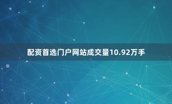 配资首选门户网站成交量10.92万手