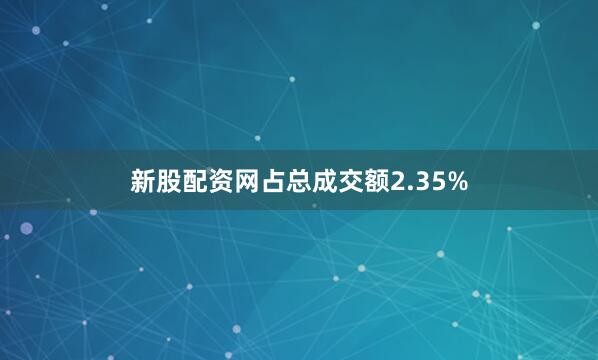 新股配资网占总成交额2.35%