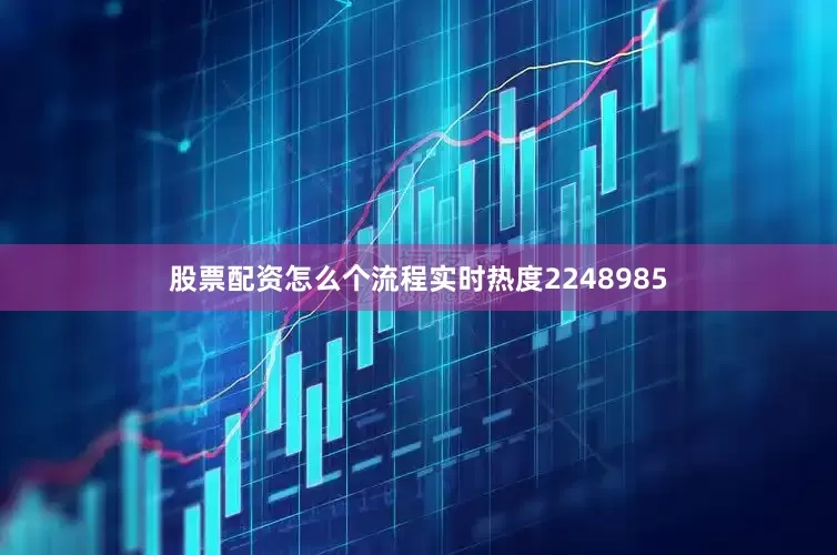 股票配资怎么个流程实时热度2248985