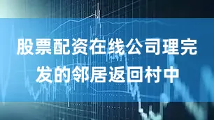 股票配资在线公司理完发的邻居返回村中