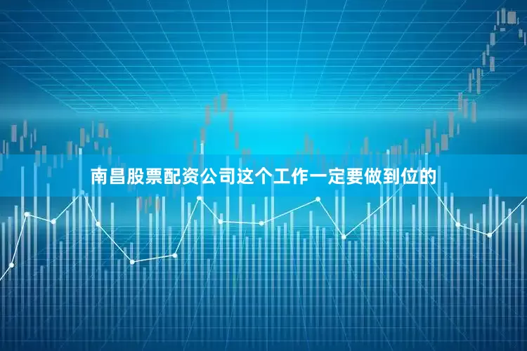 南昌股票配资公司这个工作一定要做到位的