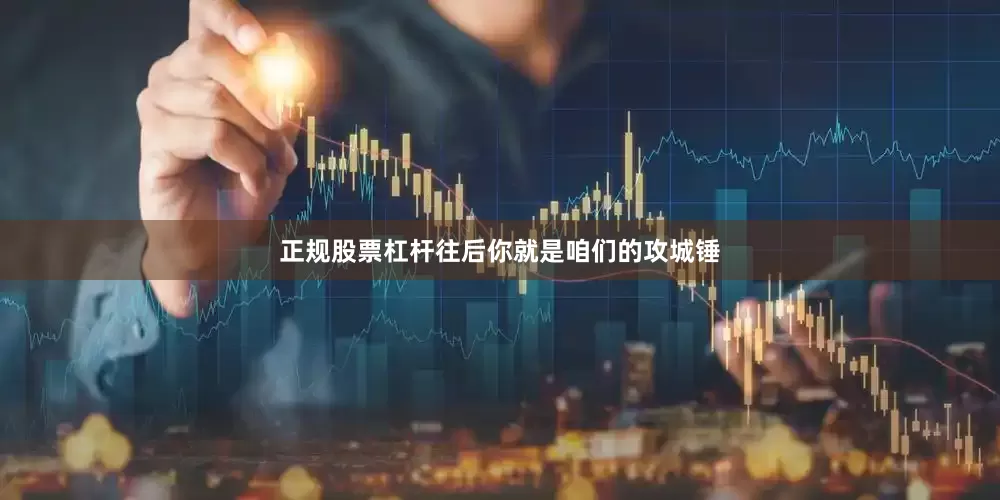 正规股票杠杆往后你就是咱们的攻城锤