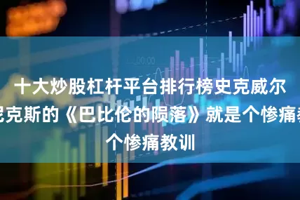 十大炒股杠杆平台排行榜史克威尔艾尼克斯的《巴比伦的陨落》就是个惨痛教训