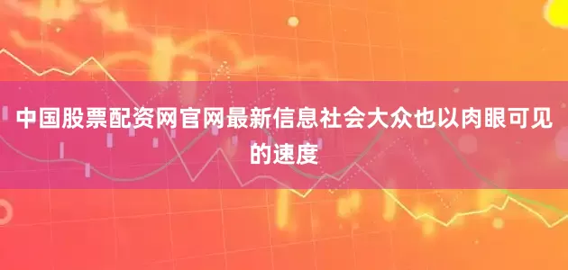 中国股票配资网官网最新信息社会大众也以肉眼可见的速度