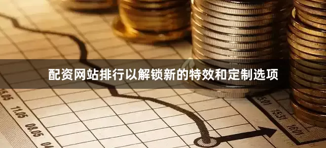 配资网站排行以解锁新的特效和定制选项