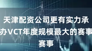 天津配资公司更有实力承办VCT年度规模最大的赛事