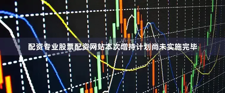 配资专业股票配资网站本次增持计划尚未实施完毕