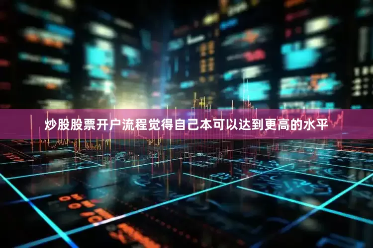 炒股股票开户流程觉得自己本可以达到更高的水平