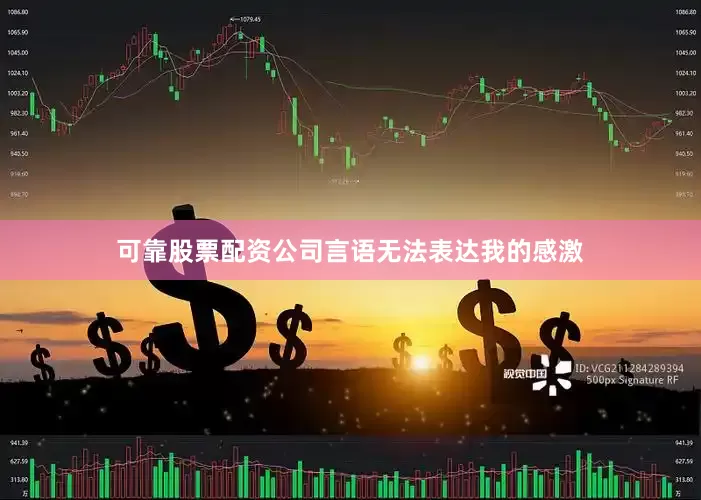 可靠股票配资公司言语无法表达我的感激