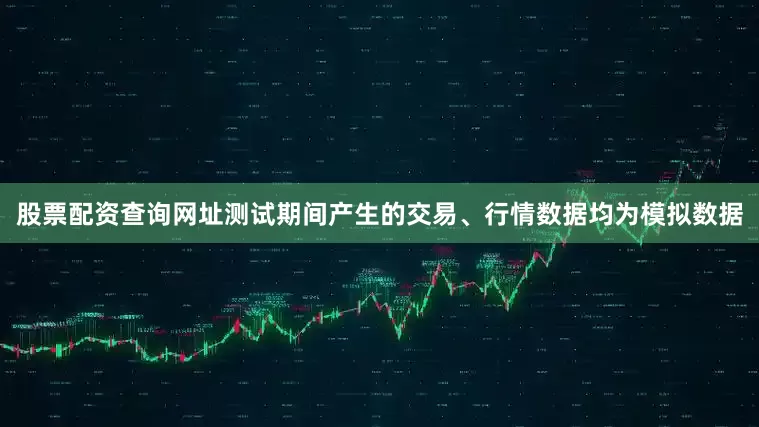 股票配资查询网址测试期间产生的交易、行情数据均为模拟数据