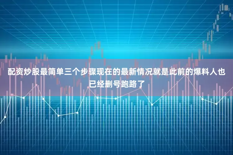 配资炒股最简单三个步骤现在的最新情况就是此前的爆料人也已经删号跑路了