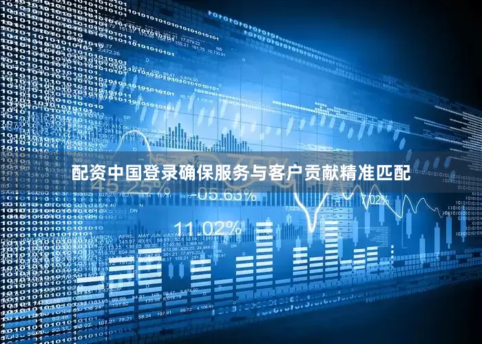 配资中国登录确保服务与客户贡献精准匹配