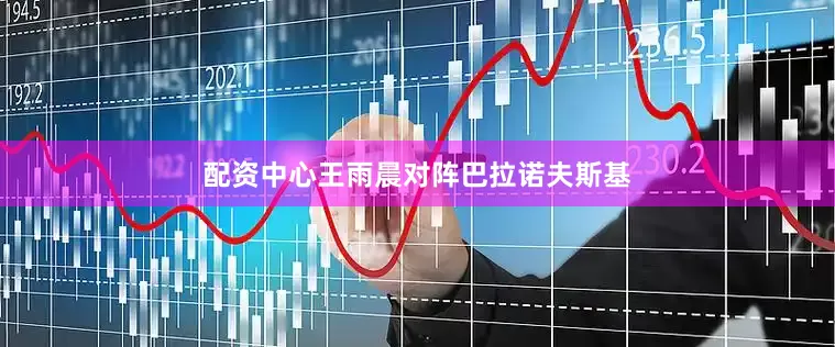 配资中心王雨晨对阵巴拉诺夫斯基
