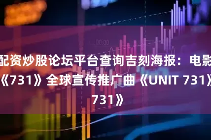 配资炒股论坛平台查询吉刻海报：电影《731》全球宣传推广曲《UNIT 731》