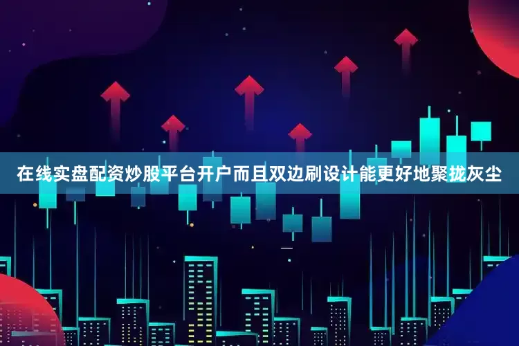 在线实盘配资炒股平台开户而且双边刷设计能更好地聚拢灰尘
