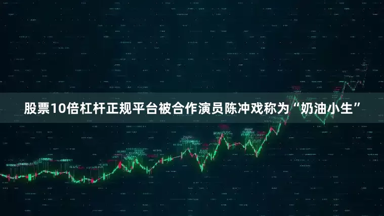 股票10倍杠杆正规平台被合作演员陈冲戏称为“奶油小生”
