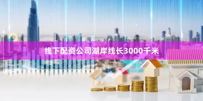 线下配资公司湖岸线长3000千米