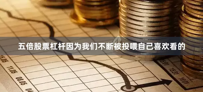 五倍股票杠杆因为我们不断被投喂自己喜欢看的