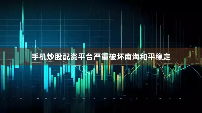 手机炒股配资平台严重破坏南海和平稳定