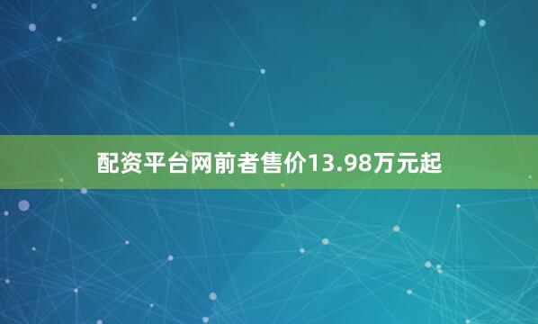 配资平台网前者售价13.98万元起