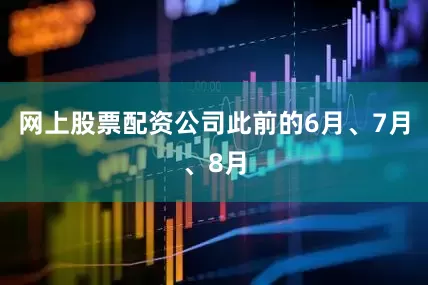 网上股票配资公司此前的6月、7月、8月