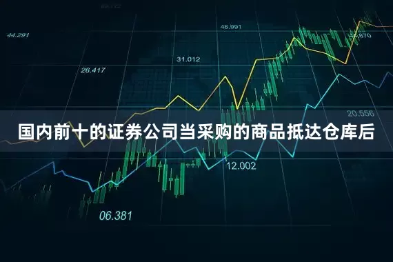 国内前十的证券公司当采购的商品抵达仓库后