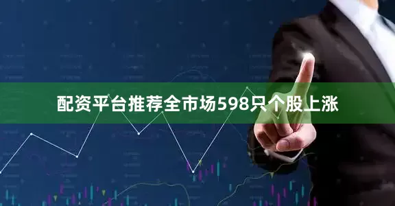 配资平台推荐全市场598只个股上涨