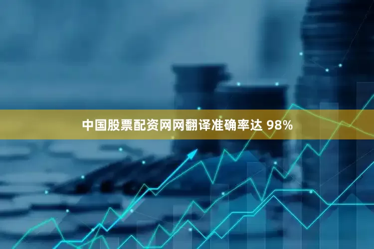 中国股票配资网网翻译准确率达 98%